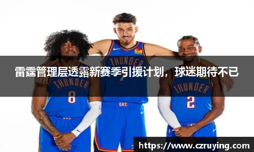 雷霆管理层透露新赛季引援计划，球迷期待不已